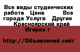 Все виды студенческих работа › Цена ­ 100 - Все города Услуги » Другие   . Красноярский край,Игарка г.